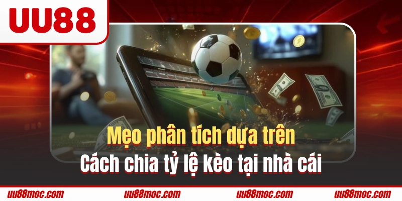 Mẹo phân tích dựa trên cách chia tỷ lệ kèo tại nhà cái