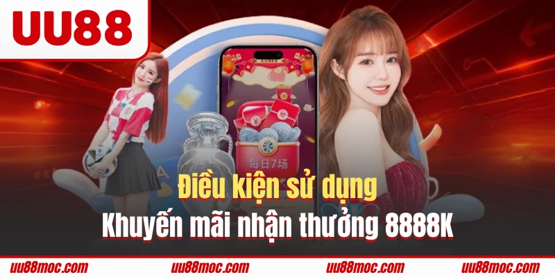 Điều kiện sử dụng mã ưu đãi nhận thưởng 8888K